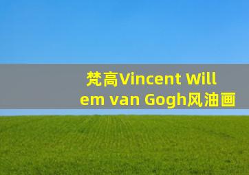 梵高Vincent Willem van Gogh风油画